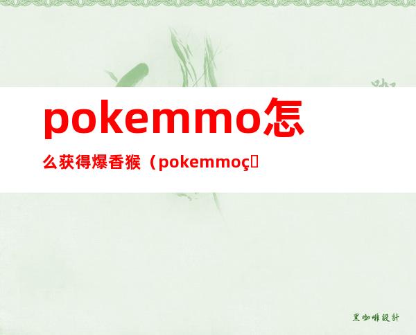 pokemmo怎么获得爆香猴(pokemmo火焰猴在哪抓)