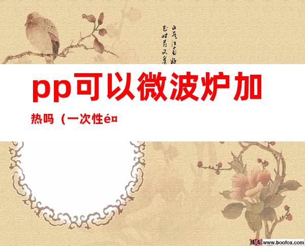 pp可以微波炉加热吗(一次性餐盒pp可以微波炉加热吗)