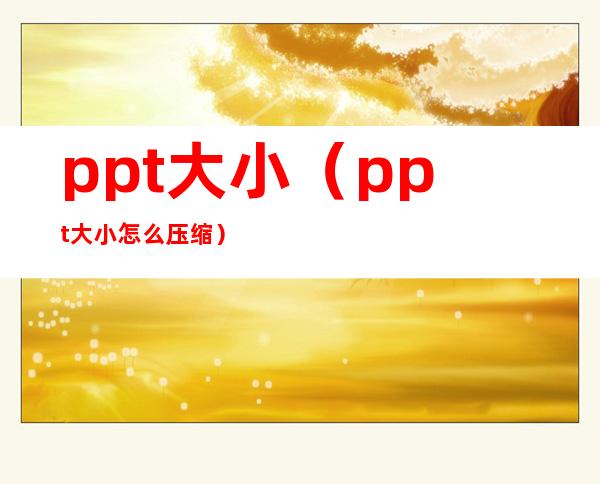 ppt大小（ppt大小怎么压缩）
