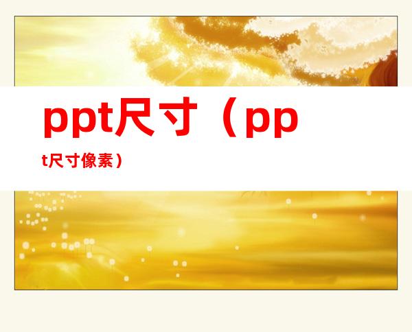 ppt尺寸(ppt尺寸像素)