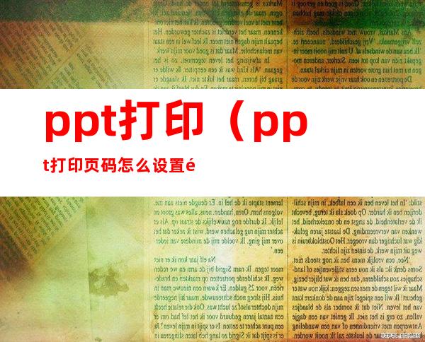ppt打印(ppt打印页码怎么设置页码)