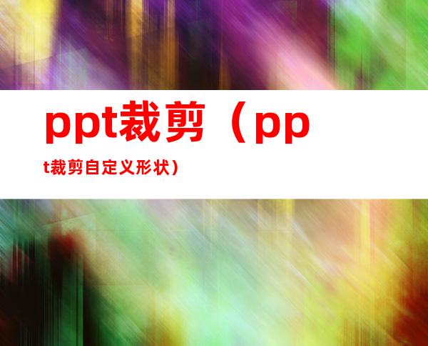 ppt裁剪(ppt裁剪自定义形状)