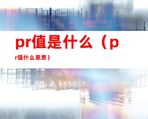 pr值是什么(pr值什么意思)