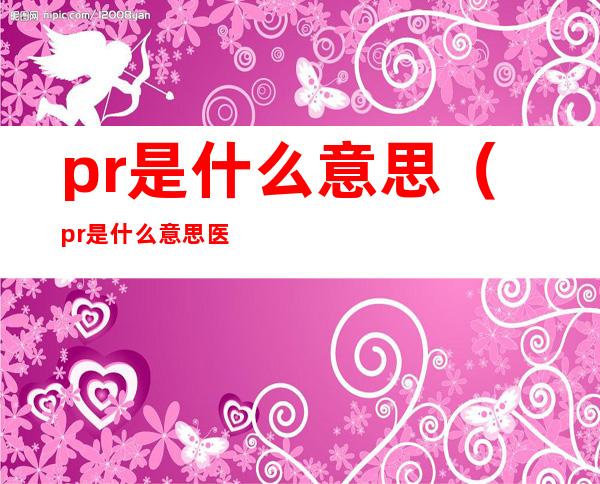 pr是什么意思(pr是什么意思医学)