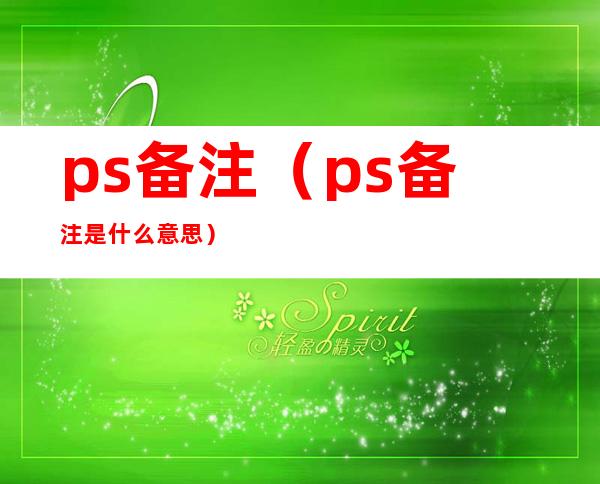 ps备注(ps备注是什么意思)