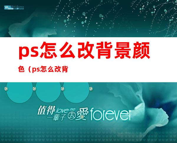 ps怎么改背景颜色(ps怎么改背景颜色证件照)