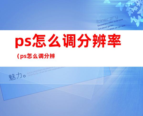 ps怎么调分辨率(ps怎么调分辨率dpi)