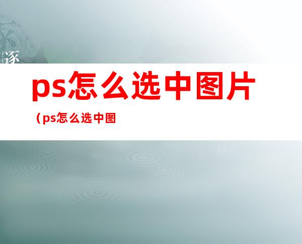 ps怎么选中图片(ps怎么选中图片中的线条)