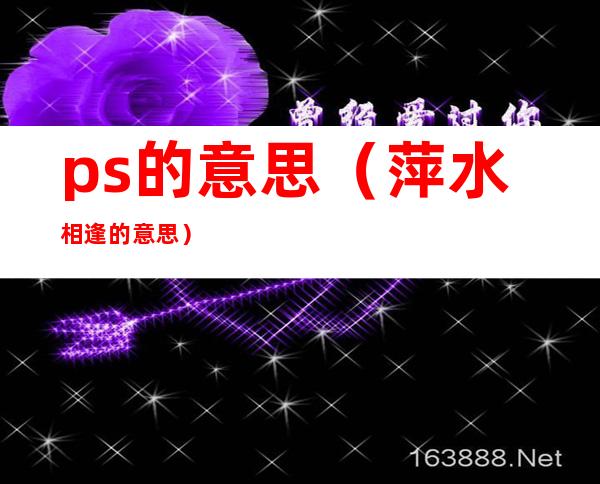 ps的意思(萍水相逢的意思)
