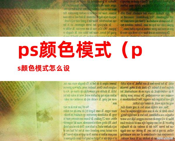 ps颜色模式(ps颜色模式怎么设置rgb)