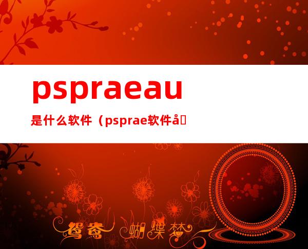 pspraeau是什么软件(psprae软件在哪里下载)