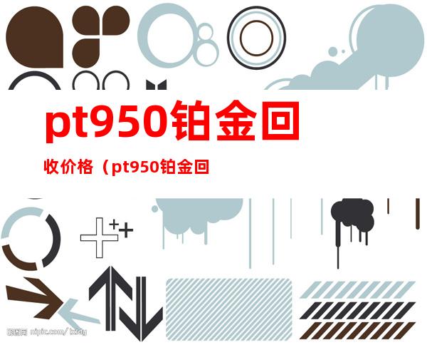 pt950铂金回收价格(pt950铂金回收价格2022)