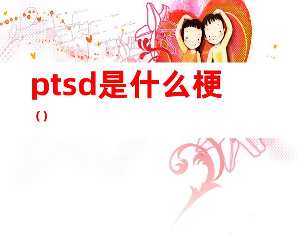 ptsd是什么梗()