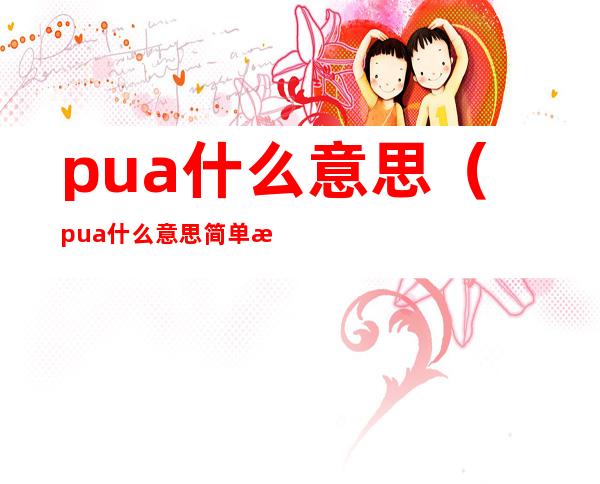 pua什么意思(pua什么意思简单来说)