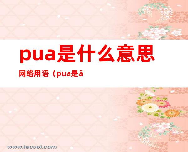 pua是什么意思网络用语（pua是什么意思网络用语饭圈）
