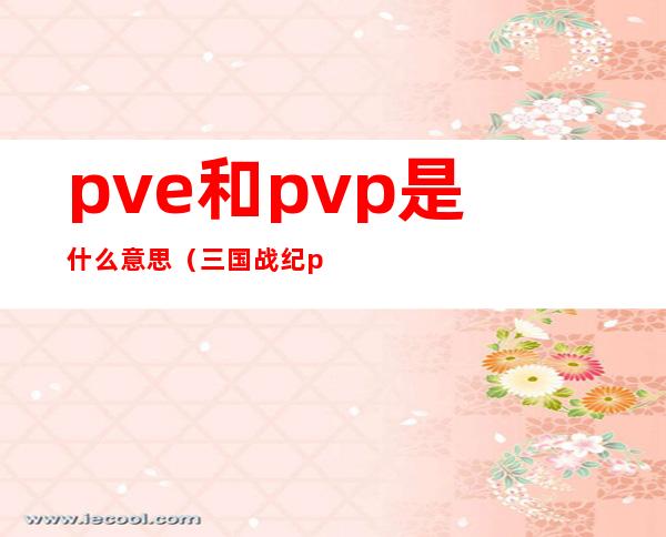pve和pvp是什么意思(三国战纪pve和pvp是什么意思)