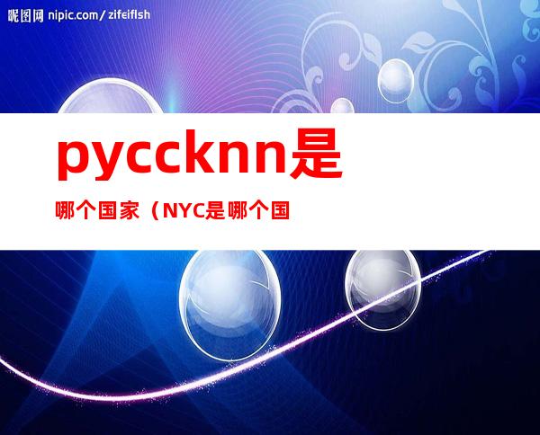 pyccknn是哪个国家(NYC是哪个国家)