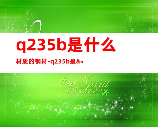 q235b是什么材质的钢材-q235b是什么材料