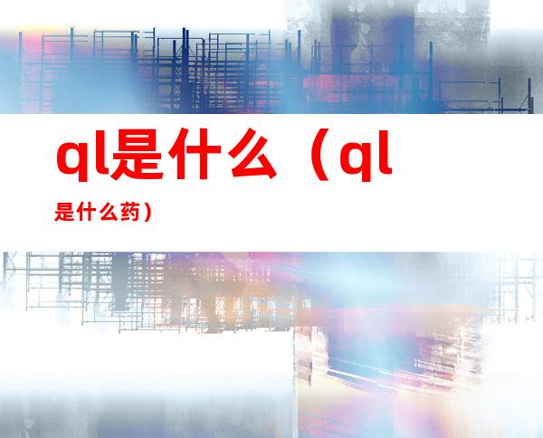 ql是什么(ql是什么药)