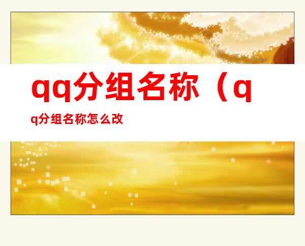 qq分组名称(qq分组名称怎么改)