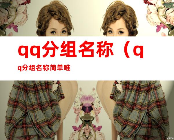 qq分组名称（qq分组名称简单唯美）