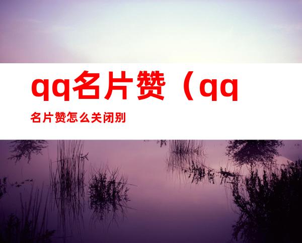 qq名片赞（qq名片赞怎么关闭别人看不见）