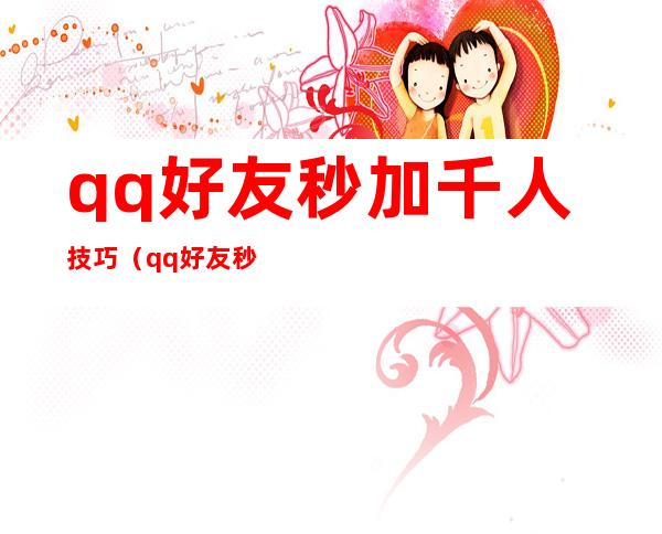 qq好友秒加千人技巧（qq好友秒加千人软件）