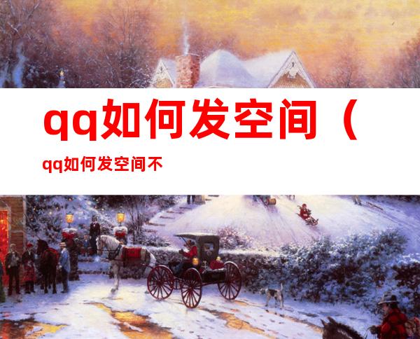 qq如何发空间（qq如何发空间不显示手机型号）