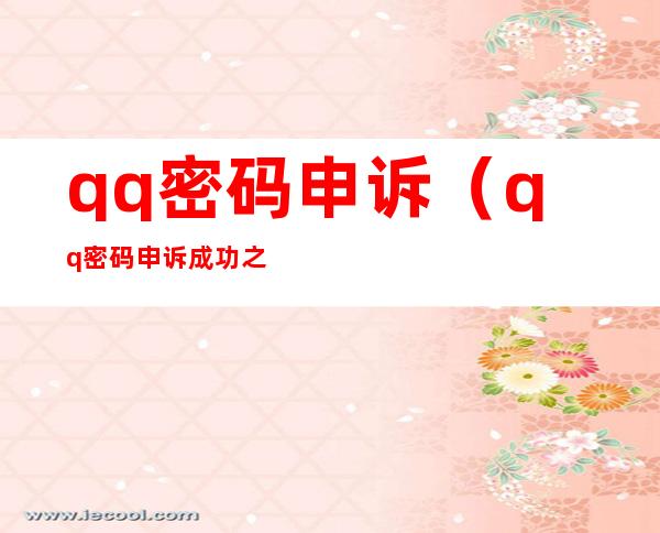 qq密码申诉(qq密码申诉成功之后在哪填写验证码)