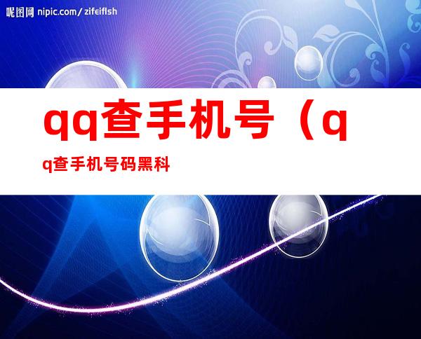 qq查手机号(qq查手机号码黑科技)
