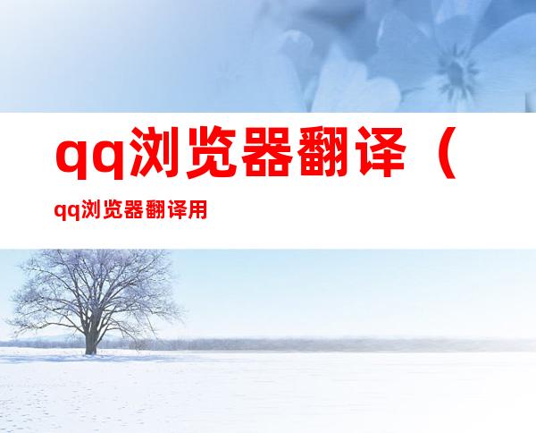qq浏览器翻译（qq浏览器翻译用不了）
