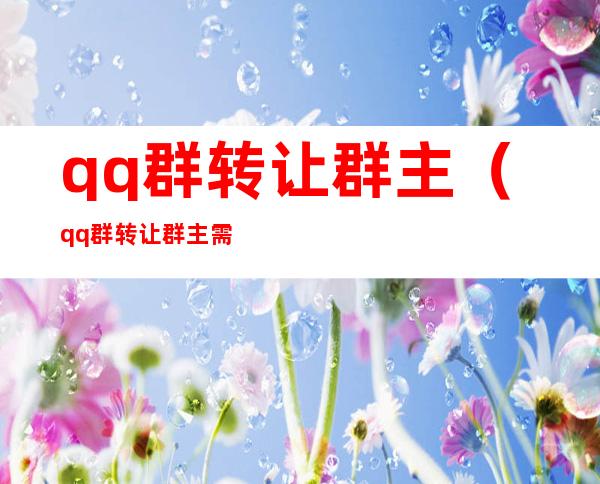 qq群转让群主(qq群转让群主需要对方同意嘛)