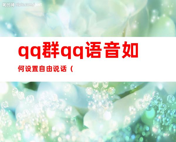 qq群qq语音如何设置自由说话(qq如何设置通过群聊聊天)