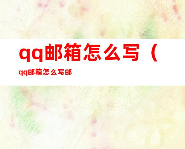 qq邮箱怎么写(qq邮箱怎么写邮件内容)
