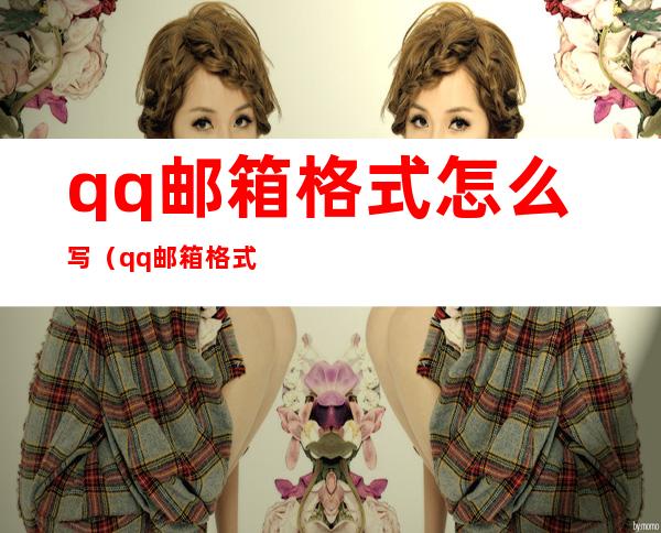 qq邮箱格式怎么写(qq邮箱格式怎么写邮箱地址格式)