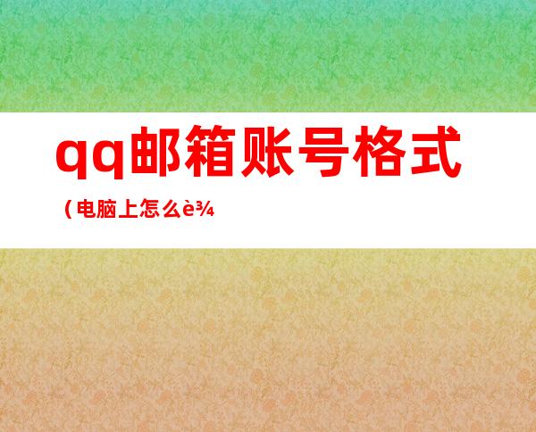 qq邮箱账号格式（电脑上怎么输入qq邮箱账号格式）