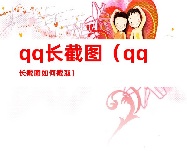 qq长截图(qq长截图如何截取)