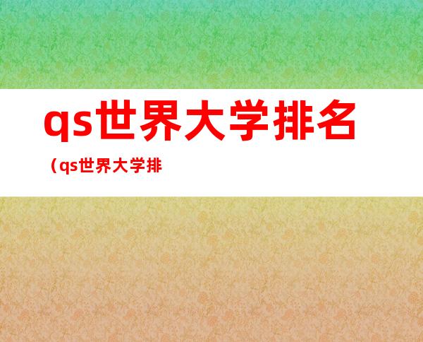 qs世界大学排名(qs世界大学排名前100)