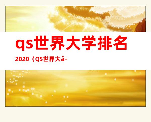 qs世界大学排名2020(QS世界大学排名是什么意思)
