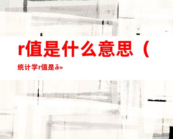 r值是什么意思(统计学r值是什么意思)