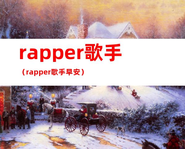 rapper歌手(rapper歌手早安)