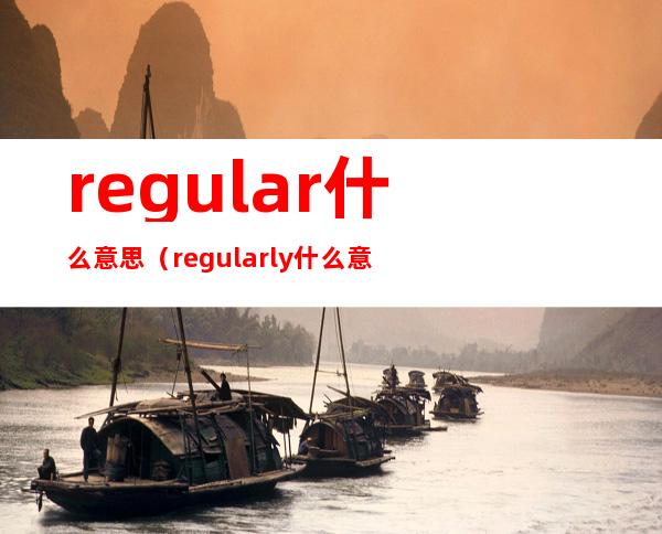 regular什么意思（regularly什么意思）
