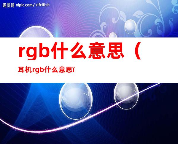rgb什么意思(耳机rgb什么意思)