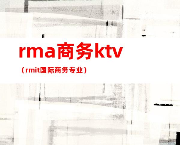rma商务ktv（rmit国际商务专业）