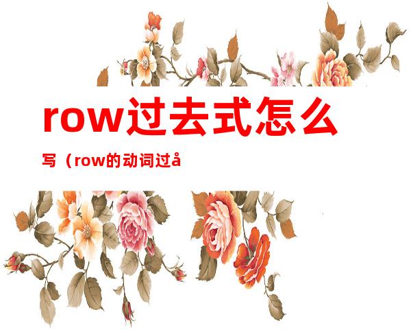 row过去式怎么写(row的动词过去式)