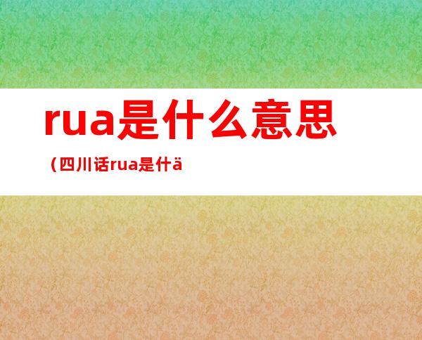 rua是什么意思(四川话rua是什么意思)