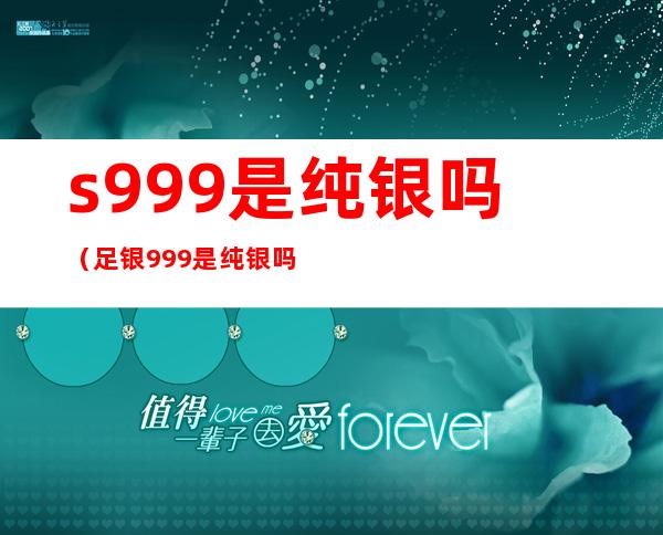 s999是纯银吗(足银999是纯银吗)