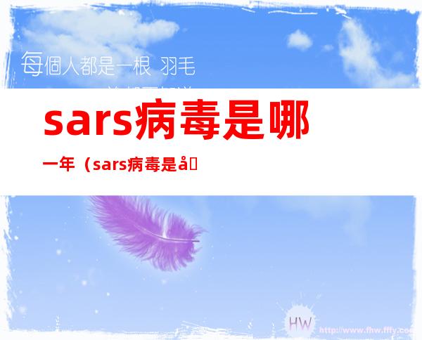 sars病毒是哪一年(sars病毒是哪一年的)
