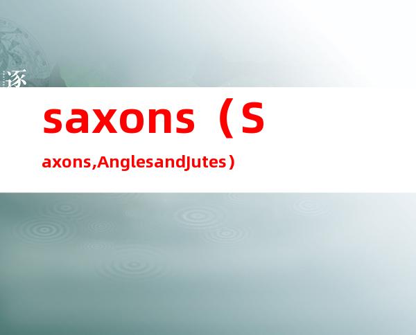 saxons(Saxons, Angles and Jutes.)