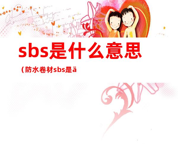 sbs是什么意思(防水卷材sbs是什么意思)